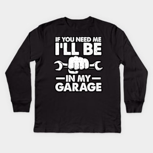 If You Need Me I'll Be in My Garage Kids Long Sleeve T-Shirt